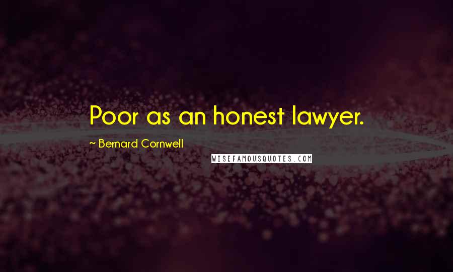 Bernard Cornwell Quotes: Poor as an honest lawyer.