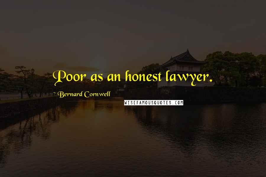 Bernard Cornwell Quotes: Poor as an honest lawyer.