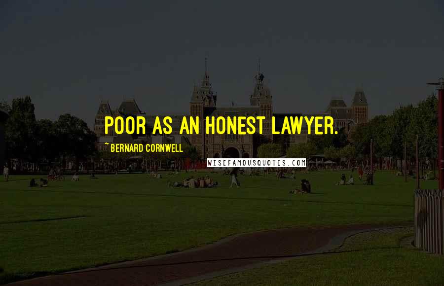 Bernard Cornwell Quotes: Poor as an honest lawyer.