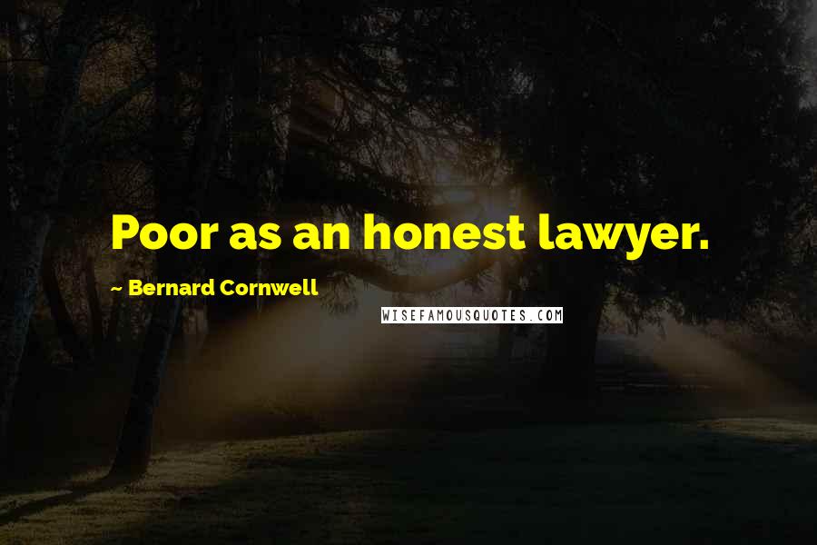 Bernard Cornwell Quotes: Poor as an honest lawyer.