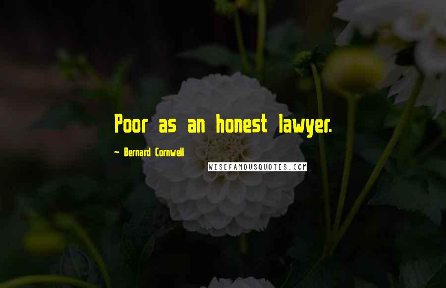 Bernard Cornwell Quotes: Poor as an honest lawyer.