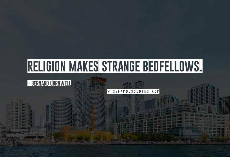 Bernard Cornwell Quotes: Religion makes strange bedfellows.