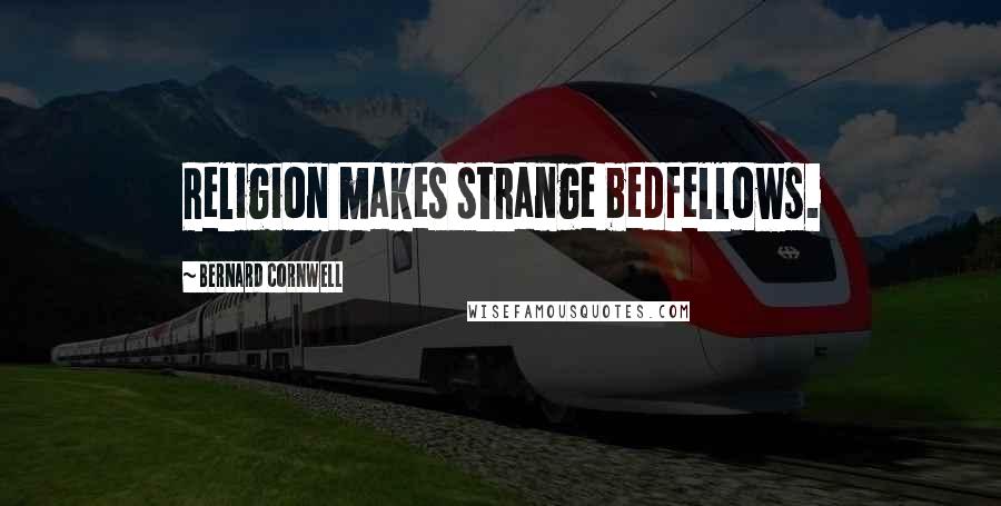 Bernard Cornwell Quotes: Religion makes strange bedfellows.