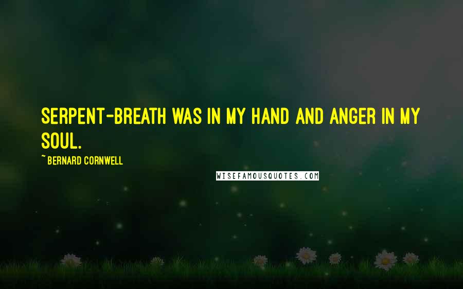 Bernard Cornwell Quotes: Serpent-Breath was in my hand and anger in my soul.