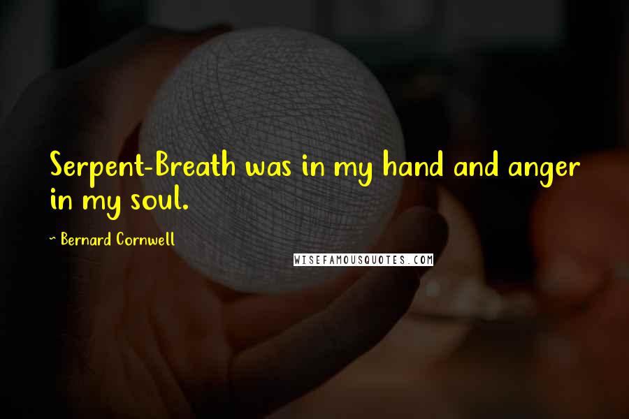 Bernard Cornwell Quotes: Serpent-Breath was in my hand and anger in my soul.