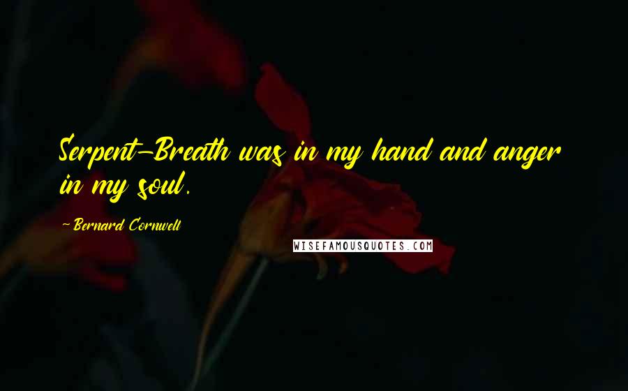 Bernard Cornwell Quotes: Serpent-Breath was in my hand and anger in my soul.