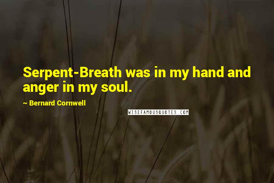 Bernard Cornwell Quotes: Serpent-Breath was in my hand and anger in my soul.