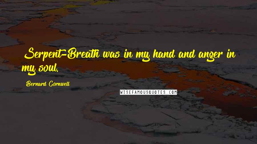 Bernard Cornwell Quotes: Serpent-Breath was in my hand and anger in my soul.