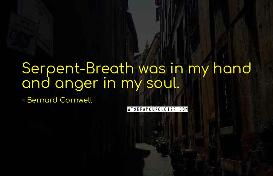 Bernard Cornwell Quotes: Serpent-Breath was in my hand and anger in my soul.