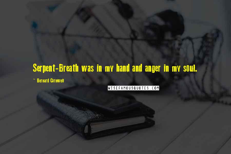 Bernard Cornwell Quotes: Serpent-Breath was in my hand and anger in my soul.