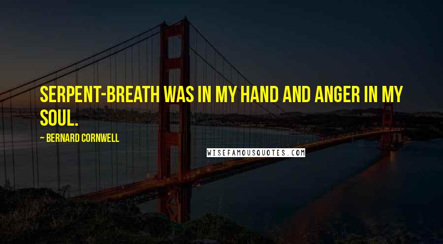 Bernard Cornwell Quotes: Serpent-Breath was in my hand and anger in my soul.