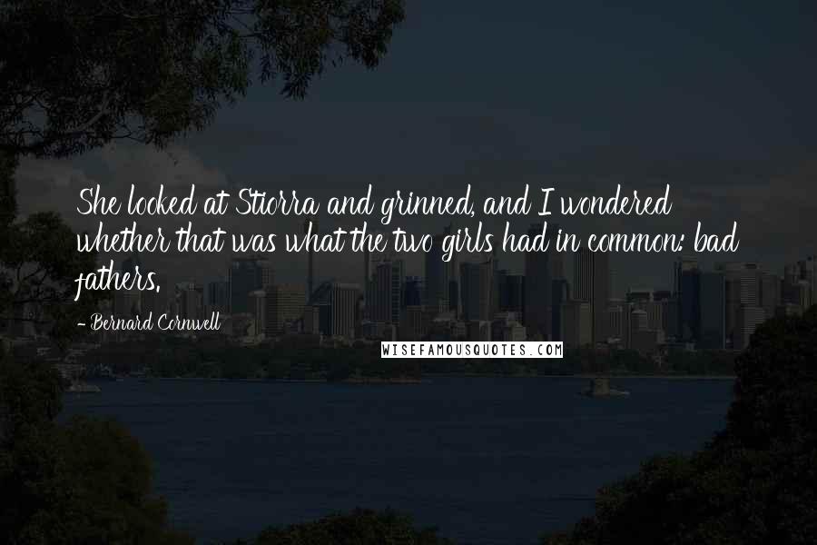 Bernard Cornwell Quotes: She looked at Stiorra and grinned, and I wondered whether that was what the two girls had in common: bad fathers.