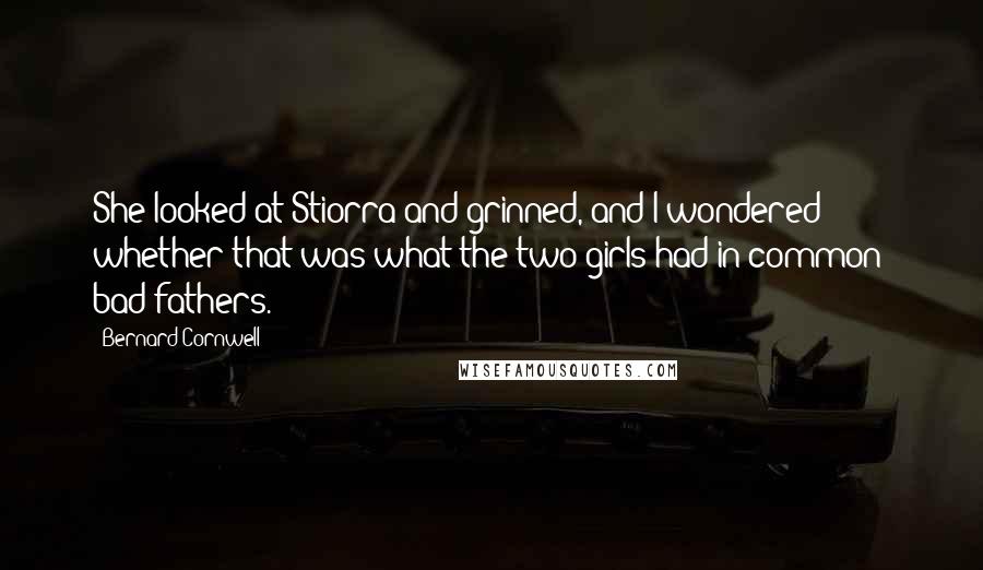 Bernard Cornwell Quotes: She looked at Stiorra and grinned, and I wondered whether that was what the two girls had in common: bad fathers.