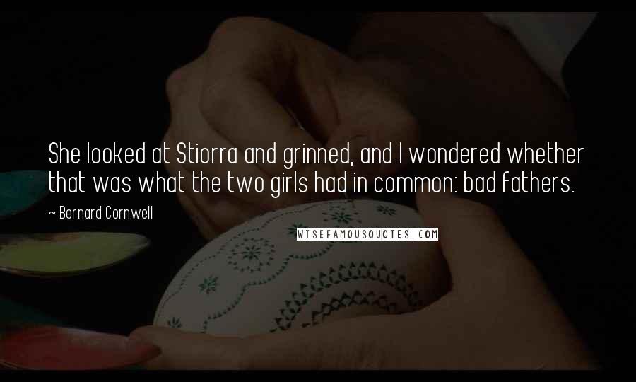 Bernard Cornwell Quotes: She looked at Stiorra and grinned, and I wondered whether that was what the two girls had in common: bad fathers.