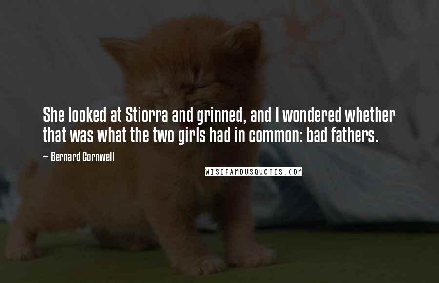 Bernard Cornwell Quotes: She looked at Stiorra and grinned, and I wondered whether that was what the two girls had in common: bad fathers.