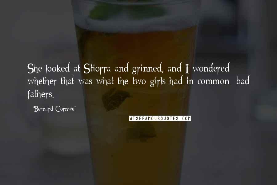 Bernard Cornwell Quotes: She looked at Stiorra and grinned, and I wondered whether that was what the two girls had in common: bad fathers.