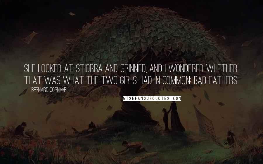 Bernard Cornwell Quotes: She looked at Stiorra and grinned, and I wondered whether that was what the two girls had in common: bad fathers.