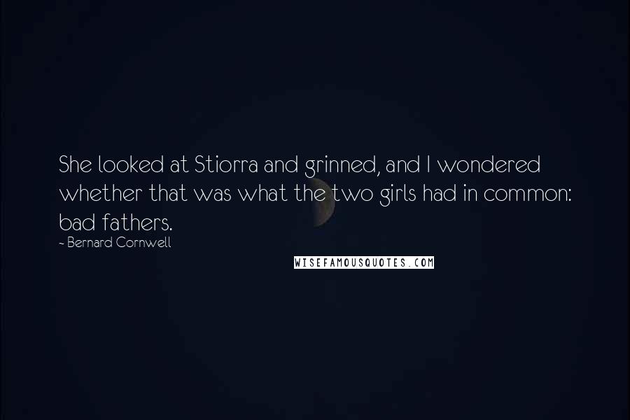 Bernard Cornwell Quotes: She looked at Stiorra and grinned, and I wondered whether that was what the two girls had in common: bad fathers.