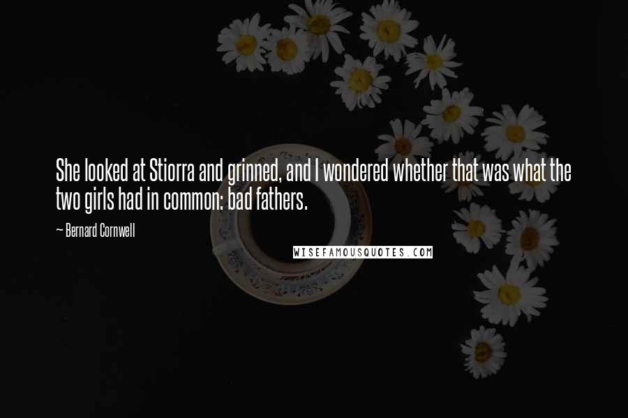 Bernard Cornwell Quotes: She looked at Stiorra and grinned, and I wondered whether that was what the two girls had in common: bad fathers.