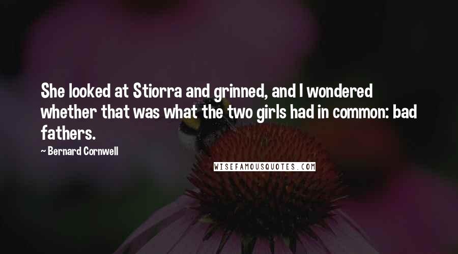 Bernard Cornwell Quotes: She looked at Stiorra and grinned, and I wondered whether that was what the two girls had in common: bad fathers.