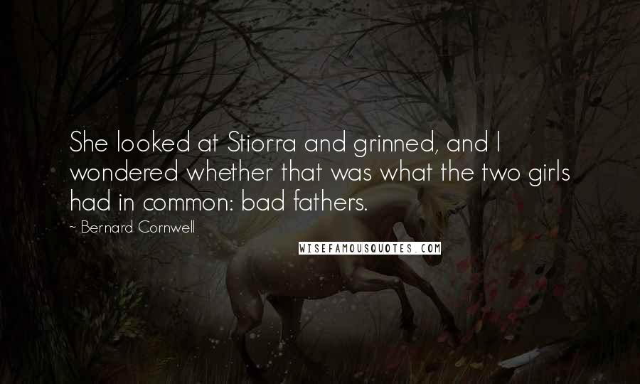 Bernard Cornwell Quotes: She looked at Stiorra and grinned, and I wondered whether that was what the two girls had in common: bad fathers.