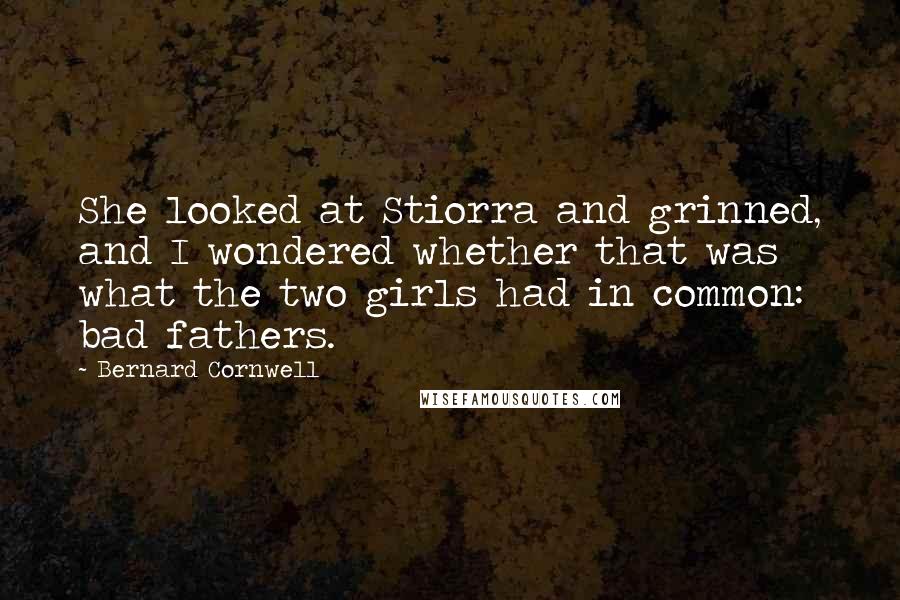 Bernard Cornwell Quotes: She looked at Stiorra and grinned, and I wondered whether that was what the two girls had in common: bad fathers.