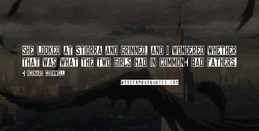 Bernard Cornwell Quotes: She looked at Stiorra and grinned, and I wondered whether that was what the two girls had in common: bad fathers.