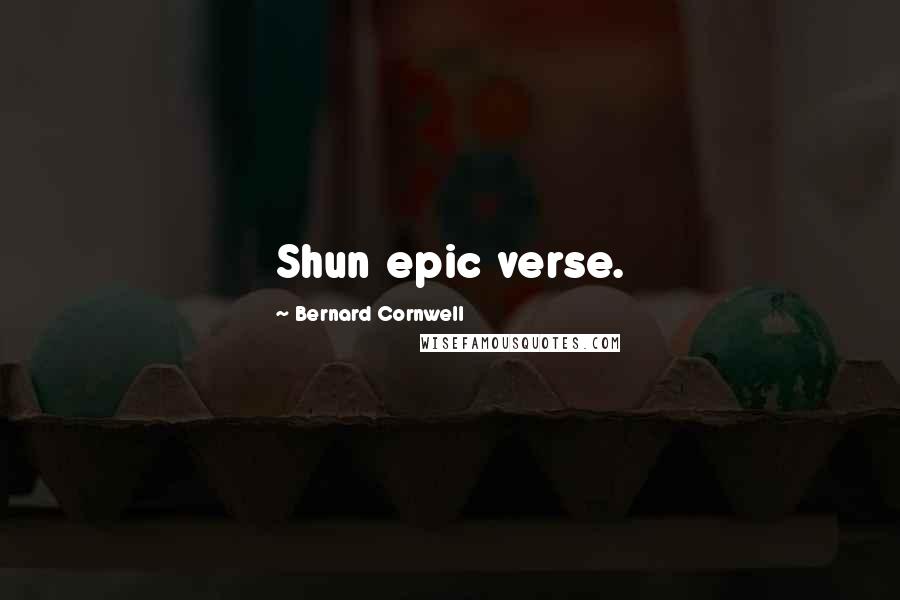 Bernard Cornwell Quotes: Shun epic verse.