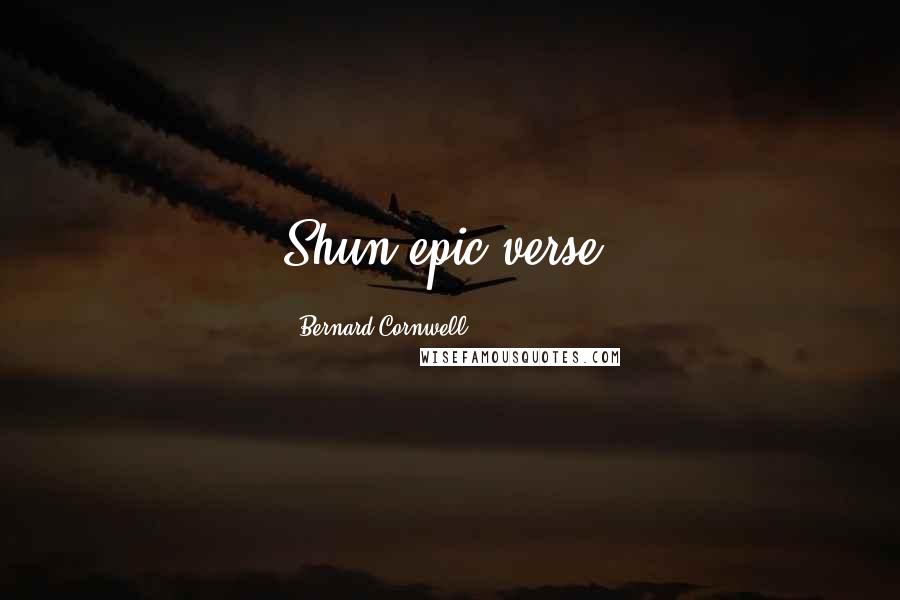 Bernard Cornwell Quotes: Shun epic verse.
