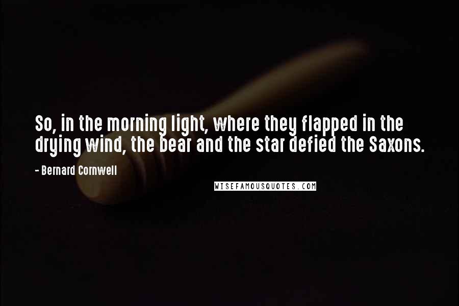 Bernard Cornwell Quotes: So, in the morning light, where they flapped in the drying wind, the bear and the star defied the Saxons.