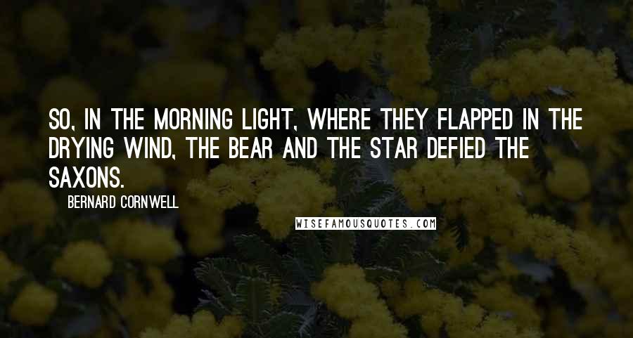 Bernard Cornwell Quotes: So, in the morning light, where they flapped in the drying wind, the bear and the star defied the Saxons.