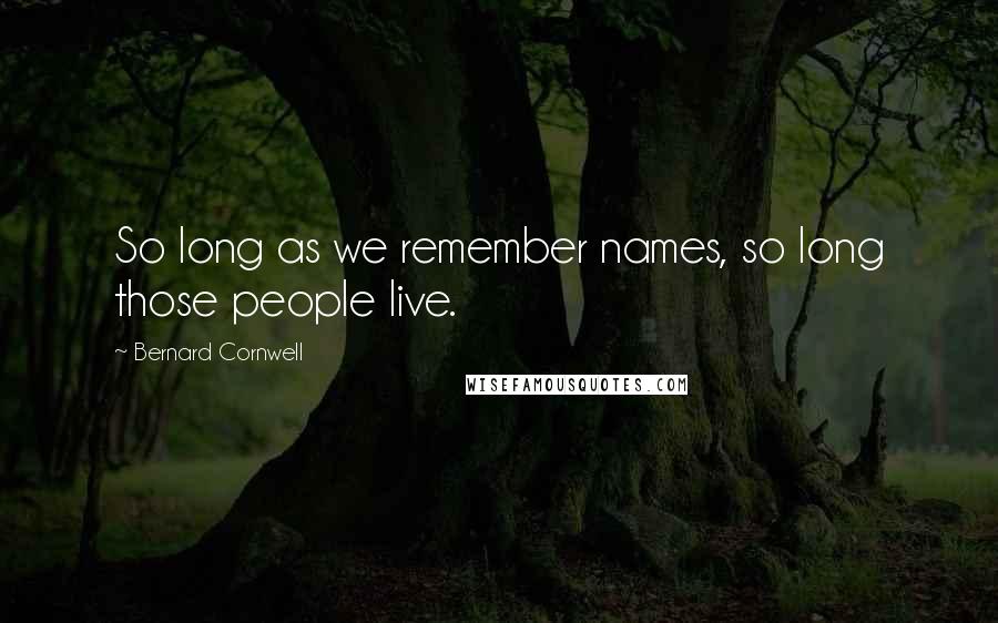 Bernard Cornwell Quotes: So long as we remember names, so long those people live.