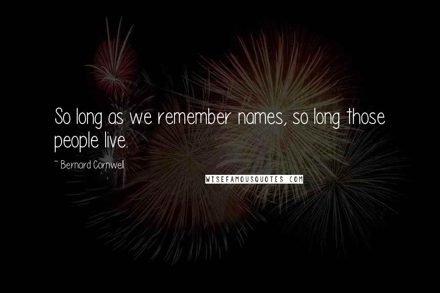 Bernard Cornwell Quotes: So long as we remember names, so long those people live.