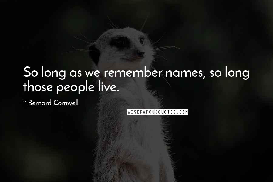 Bernard Cornwell Quotes: So long as we remember names, so long those people live.