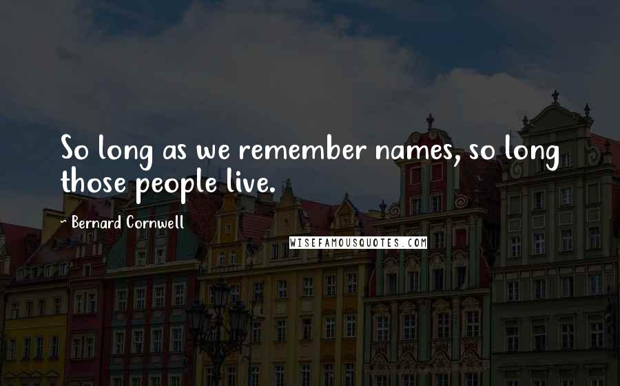 Bernard Cornwell Quotes: So long as we remember names, so long those people live.