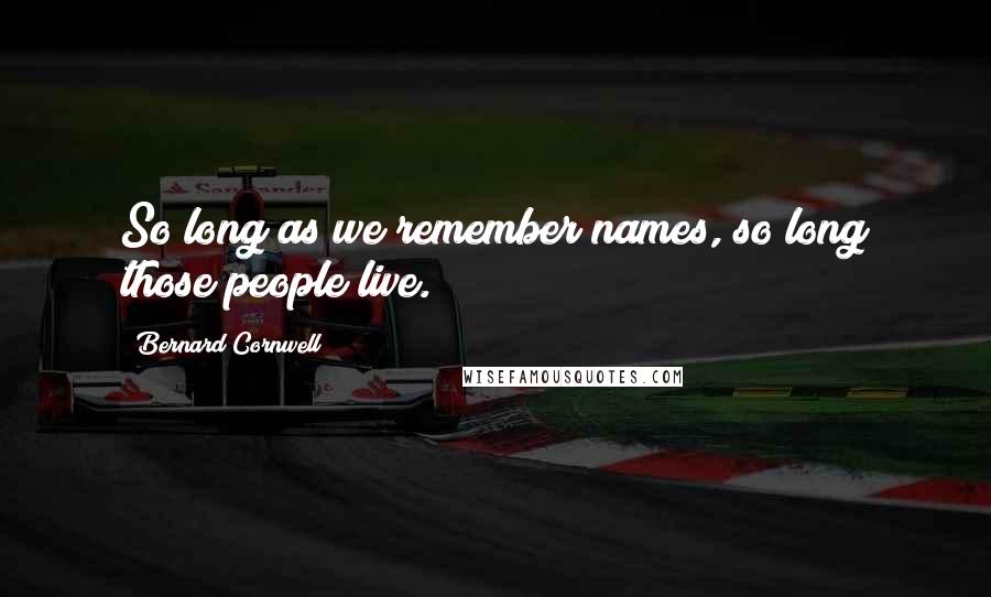 Bernard Cornwell Quotes: So long as we remember names, so long those people live.