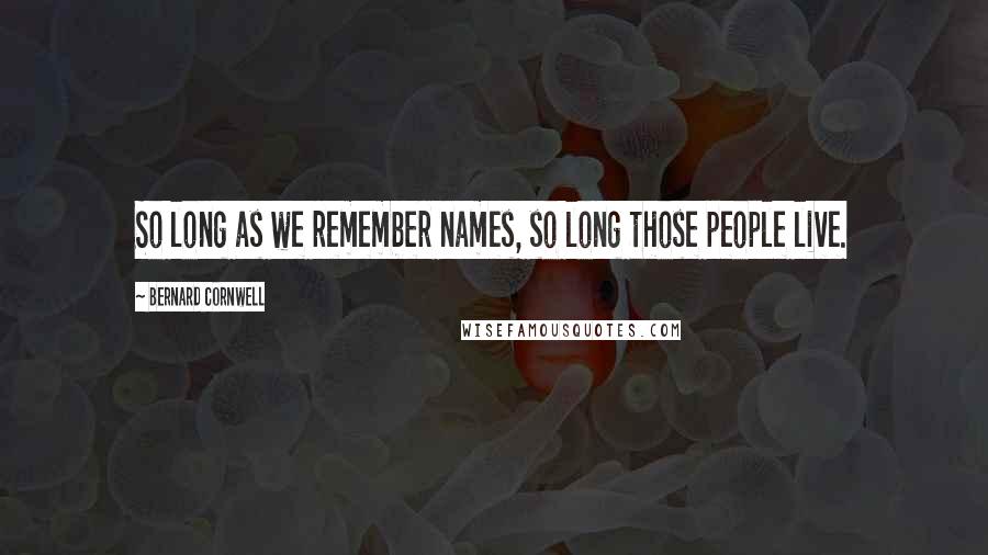 Bernard Cornwell Quotes: So long as we remember names, so long those people live.