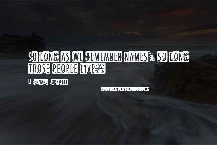 Bernard Cornwell Quotes: So long as we remember names, so long those people live.