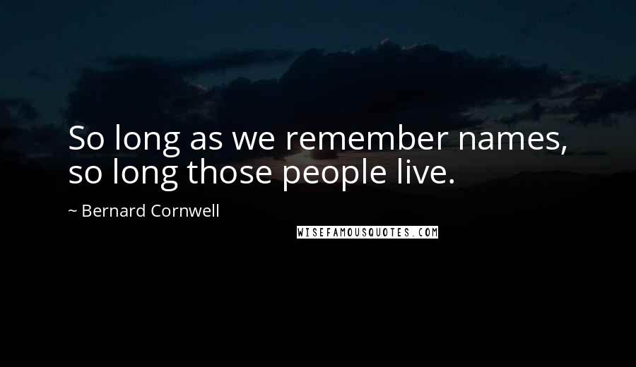 Bernard Cornwell Quotes: So long as we remember names, so long those people live.