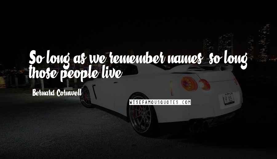 Bernard Cornwell Quotes: So long as we remember names, so long those people live.