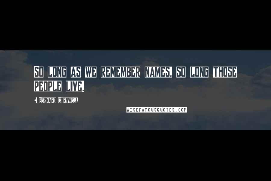 Bernard Cornwell Quotes: So long as we remember names, so long those people live.