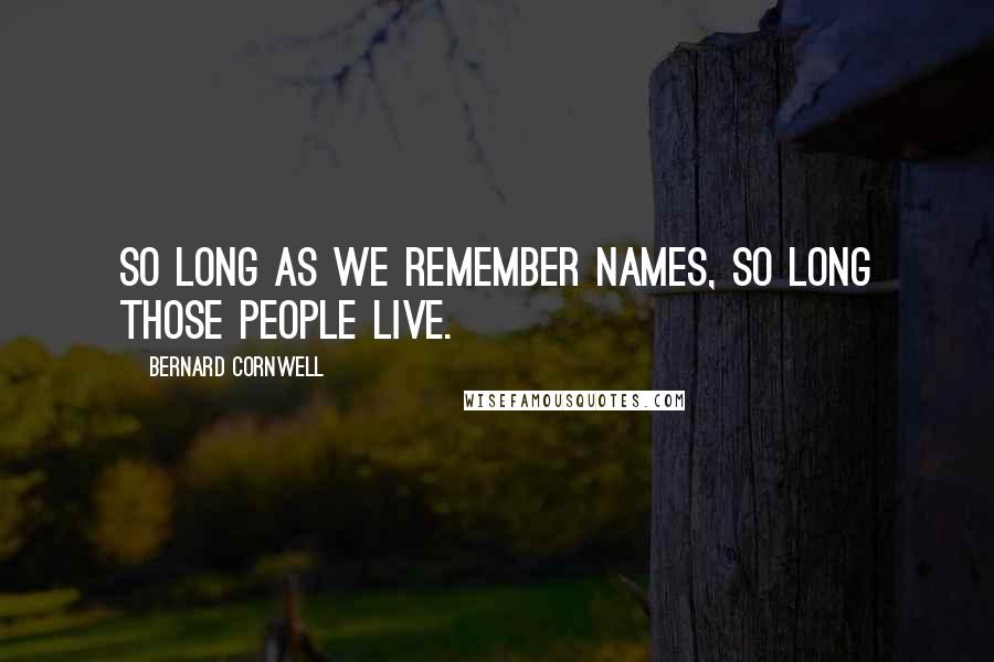 Bernard Cornwell Quotes: So long as we remember names, so long those people live.