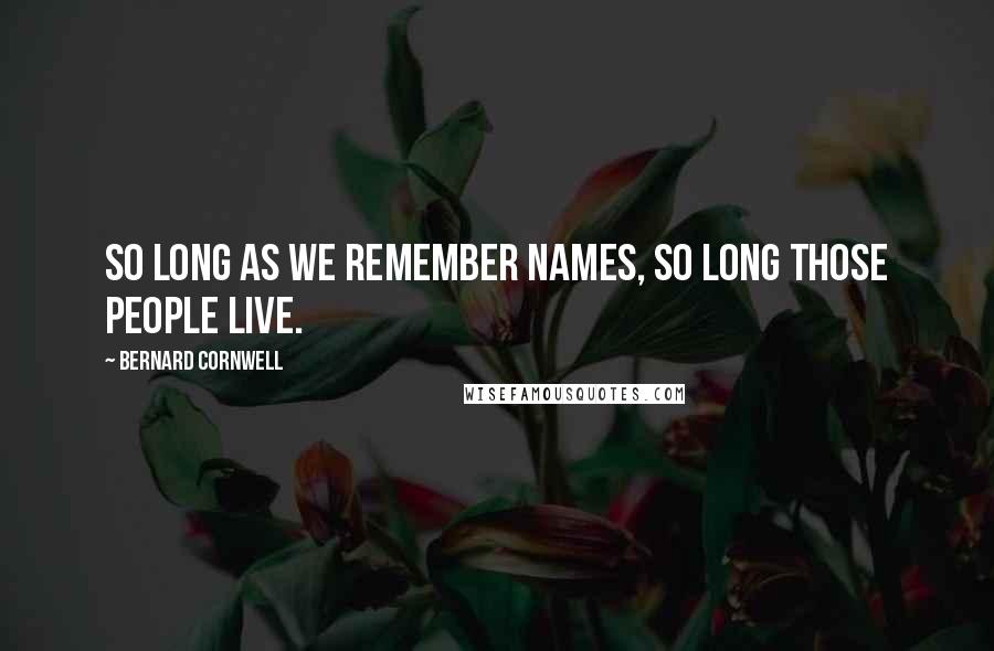 Bernard Cornwell Quotes: So long as we remember names, so long those people live.