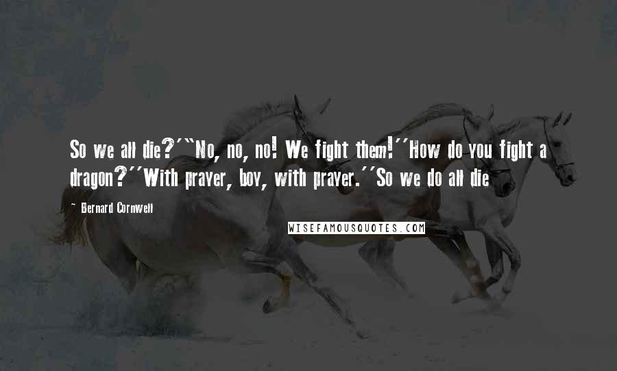 Bernard Cornwell Quotes: So we all die?'"No, no, no! We fight them!''How do you fight a dragon?''With prayer, boy, with prayer.''So we do all die