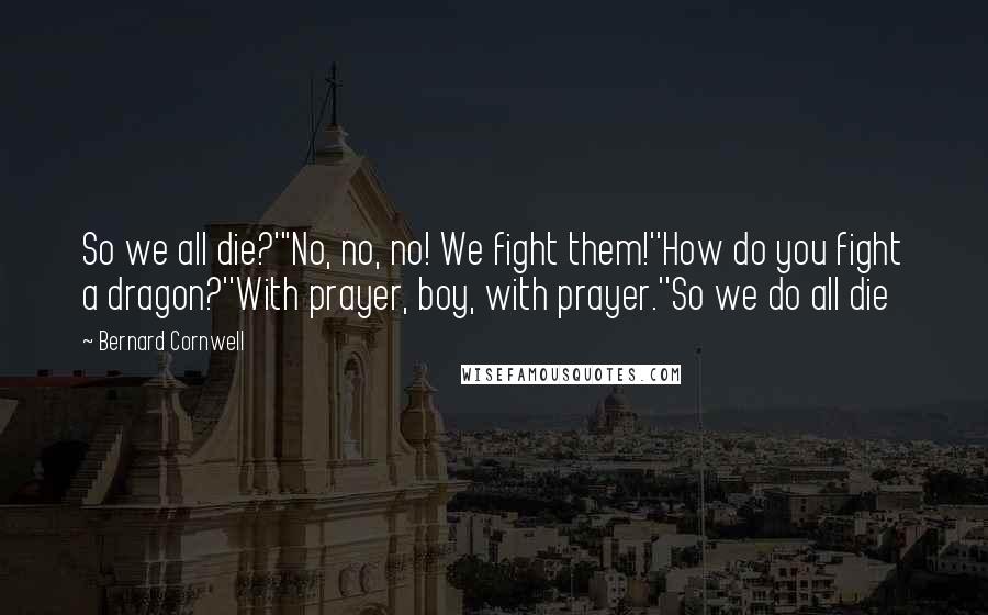 Bernard Cornwell Quotes: So we all die?'"No, no, no! We fight them!''How do you fight a dragon?''With prayer, boy, with prayer.''So we do all die