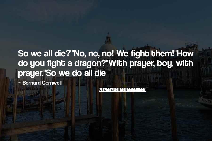 Bernard Cornwell Quotes: So we all die?'"No, no, no! We fight them!''How do you fight a dragon?''With prayer, boy, with prayer.''So we do all die