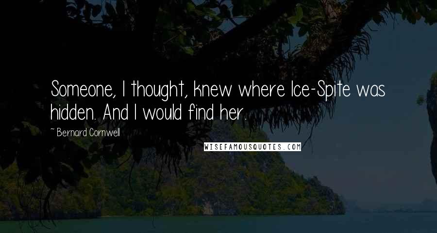 Bernard Cornwell Quotes: Someone, I thought, knew where Ice-Spite was hidden. And I would find her.