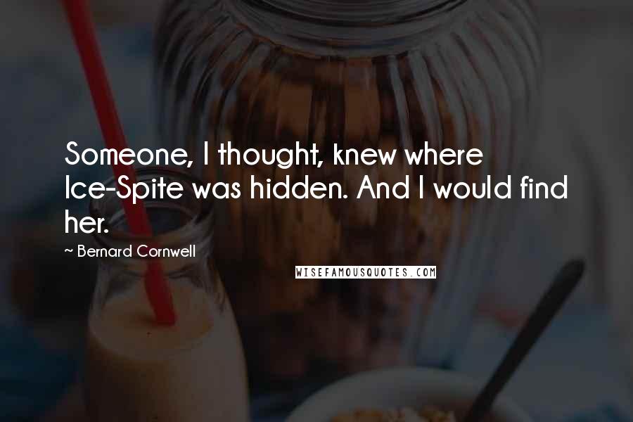 Bernard Cornwell Quotes: Someone, I thought, knew where Ice-Spite was hidden. And I would find her.