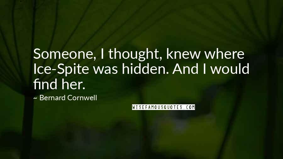 Bernard Cornwell Quotes: Someone, I thought, knew where Ice-Spite was hidden. And I would find her.