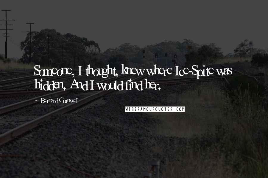 Bernard Cornwell Quotes: Someone, I thought, knew where Ice-Spite was hidden. And I would find her.